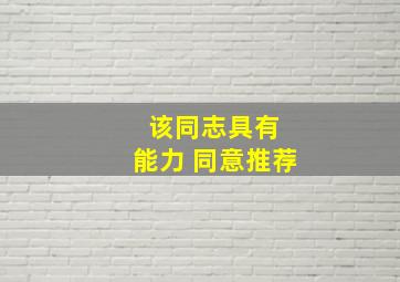 该同志具有 能力 同意推荐